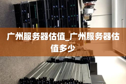 广州服务器估值_广州服务器估值多少