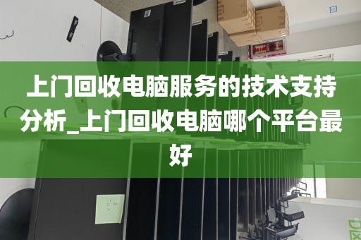 上门回收电脑服务的技术支持分析_上门回收电脑哪个平台最好