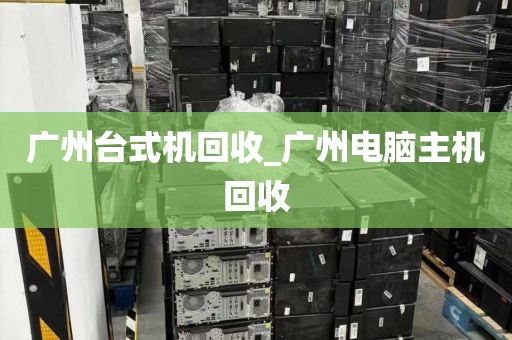 广州台式机回收_广州电脑主机回收