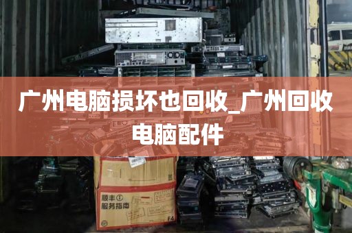 广州电脑损坏也回收_广州回收电脑配件