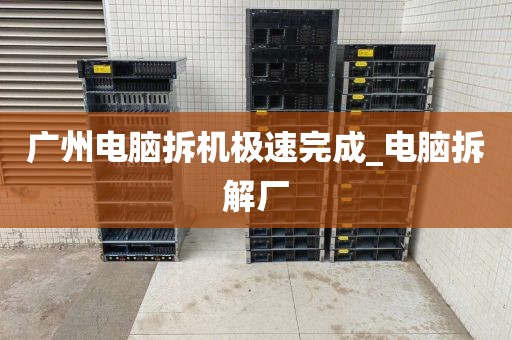 广州电脑拆机极速完成_电脑拆解厂
