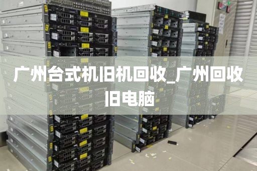 广州台式机旧机回收_广州回收旧电脑