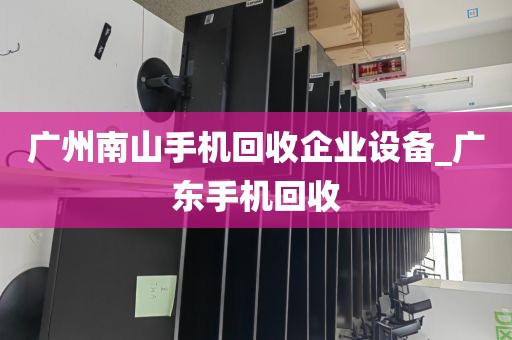 广州南山手机回收企业设备_广东手机回收