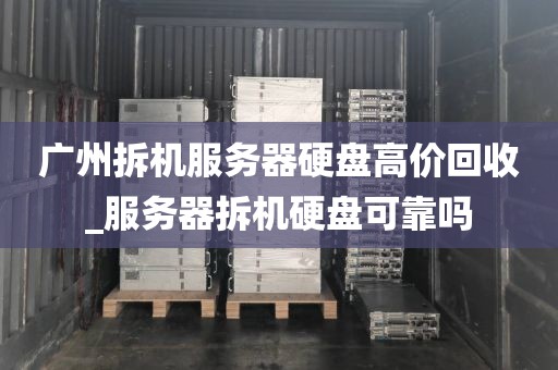 广州拆机服务器硬盘高价回收_服务器拆机硬盘可靠吗