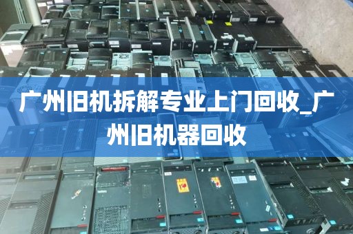 广州旧机拆解专业上门回收_广州旧机器回收