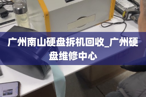 广州南山硬盘拆机回收_广州硬盘维修中心