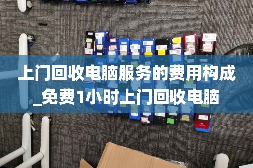 上门回收电脑服务的费用构成_免费1小时上门回收电脑