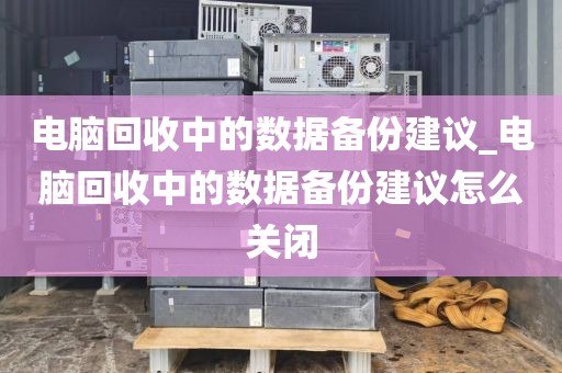 电脑回收中的数据备份建议_电脑回收中的数据备份建议怎么关闭