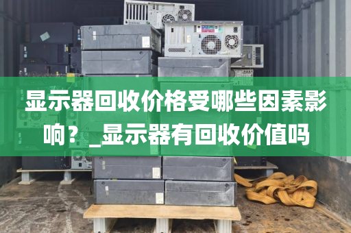 显示器回收价格受哪些因素影响？_显示器有回收价值吗