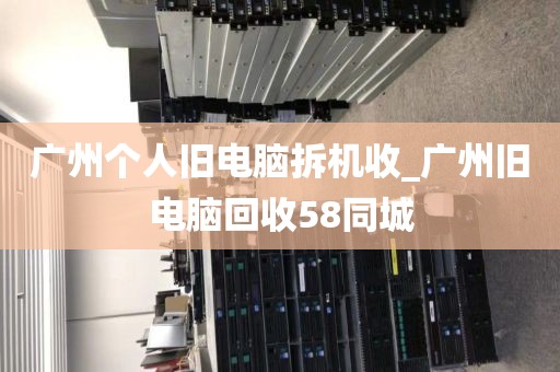 广州个人旧电脑拆机收_广州旧电脑回收58同城
