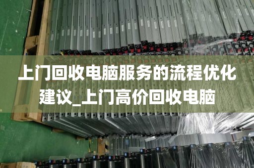上门回收电脑服务的流程优化建议_上门高价回收电脑