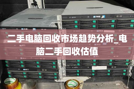 二手电脑回收市场趋势分析_电脑二手回收估值