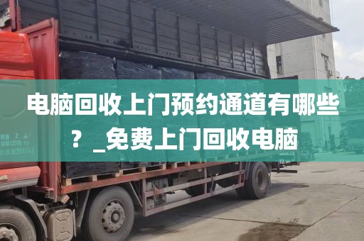 电脑回收上门预约通道有哪些？_免费上门回收电脑