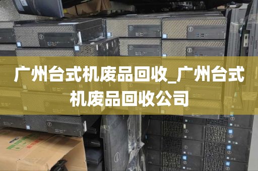 广州台式机废品回收_广州台式机废品回收公司