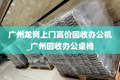 广州龙岗上门高价回收办公机_广州回收办公桌椅