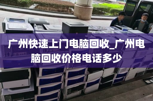 广州快速上门电脑回收_广州电脑回收价格电话多少