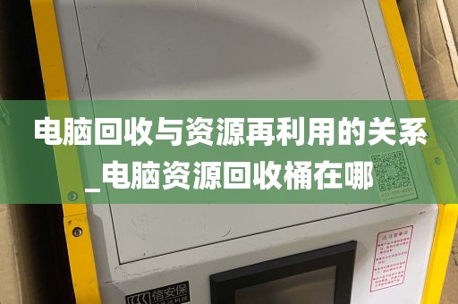 电脑回收与资源再利用的关系_电脑资源回收桶在哪