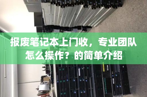 报废笔记本上门收，专业团队怎么操作？的简单介绍
