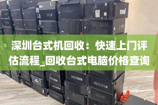 深圳台式机回收：快速上门评估流程_回收台式电脑价格查询