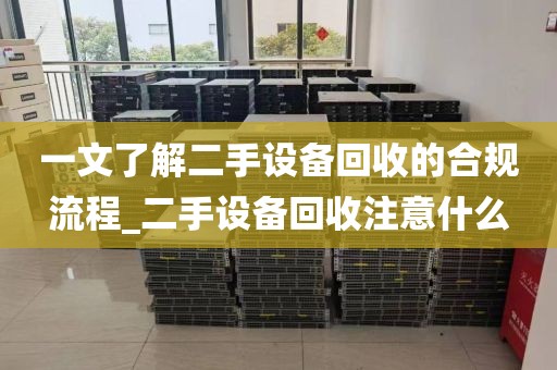 一文了解二手设备回收的合规流程_二手设备回收注意什么
