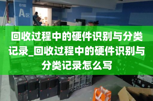 回收过程中的硬件识别与分类记录_回收过程中的硬件识别与分类记录怎么写