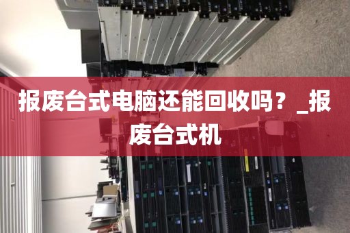报废台式电脑还能回收吗？_报废台式机