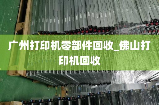 广州打印机零部件回收_佛山打印机回收