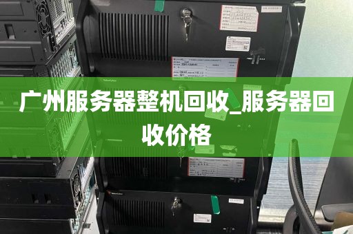广州服务器整机回收_服务器回收价格