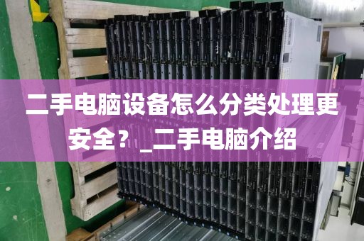 二手电脑设备怎么分类处理更安全？_二手电脑介绍