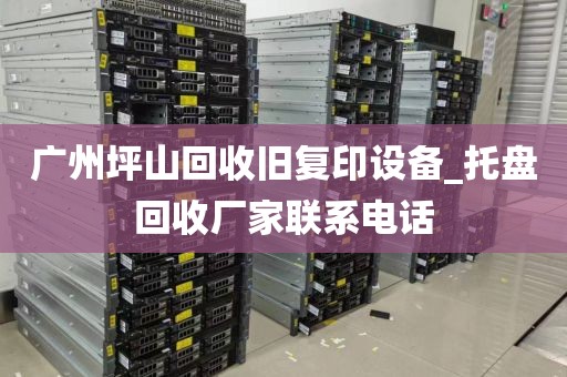 广州坪山回收旧复印设备_托盘回收厂家联系电话