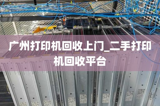 广州打印机回收上门_二手打印机回收平台