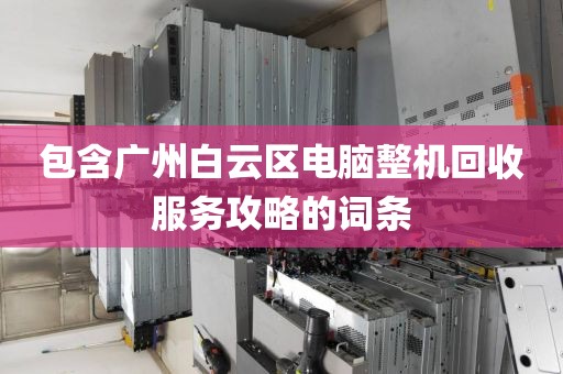 包含广州白云区电脑整机回收服务攻略的词条