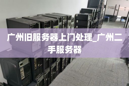 广州旧服务器上门处理_广州二手服务器