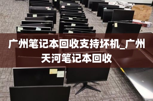广州笔记本回收支持坏机_广州天河笔记本回收