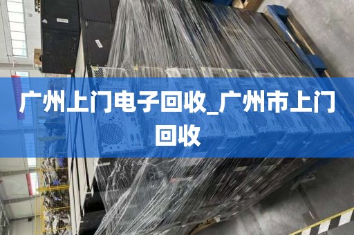 广州上门电子回收_广州市上门回收