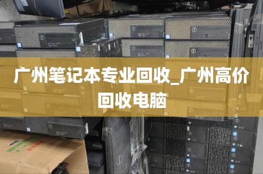 广州笔记本专业回收_广州高价回收电脑