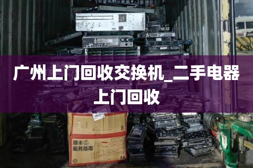 广州上门回收交换机_二手电器上门回收