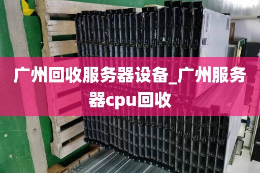 广州回收服务器设备_广州服务器cpu回收
