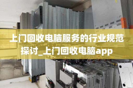 上门回收电脑服务的行业规范探讨_上门回收电脑app