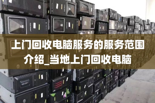 上门回收电脑服务的服务范围介绍_当地上门回收电脑