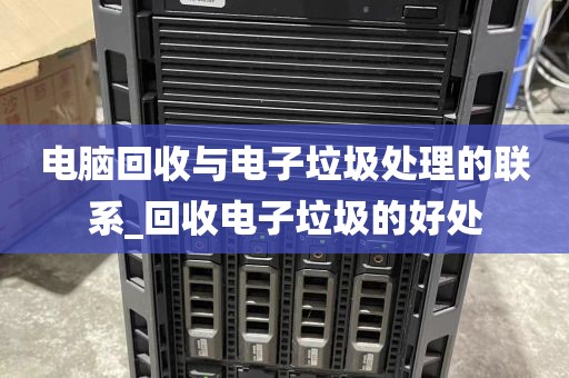 电脑回收与电子垃圾处理的联系_回收电子垃圾的好处