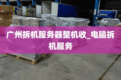 广州拆机服务器整机收_电脑拆机服务
