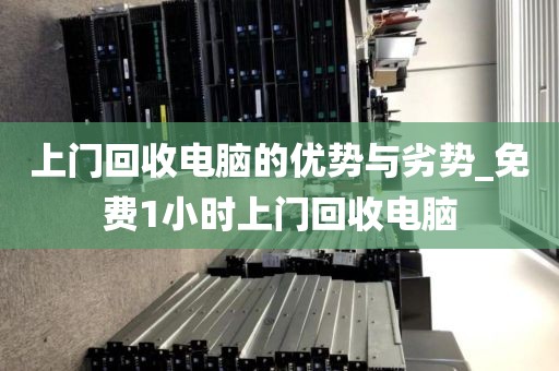 上门回收电脑的优势与劣势_免费1小时上门回收电脑