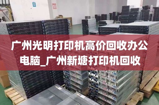 广州光明打印机高价回收办公电脑_广州新塘打印机回收