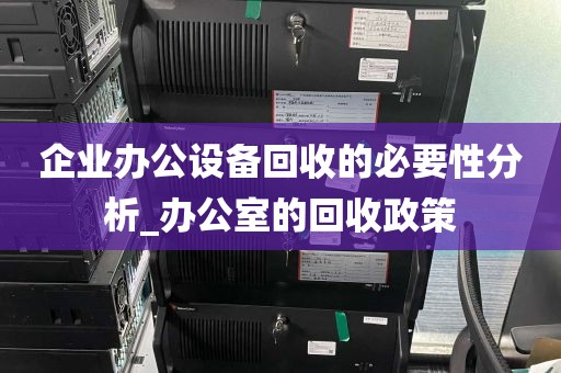 企业办公设备回收的必要性分析_办公室的回收政策