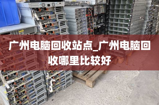 广州电脑回收站点_广州电脑回收哪里比较好