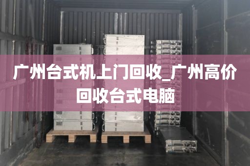 广州台式机上门回收_广州高价回收台式电脑