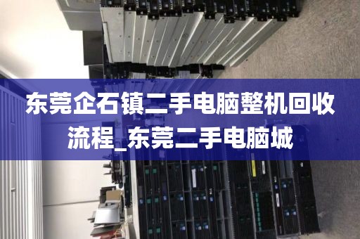 东莞企石镇二手电脑整机回收流程_东莞二手电脑城