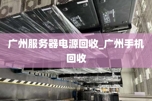 广州服务器电源回收_广州手机回收