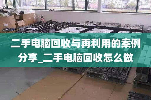 二手电脑回收与再利用的案例分享_二手电脑回收怎么做